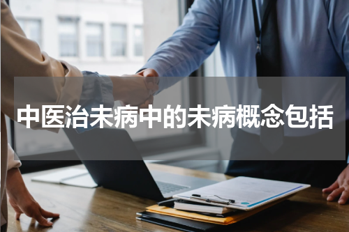 中医治未病中的未病概念包括