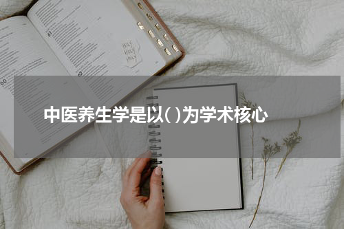 中医养生学是以( )为学术核心