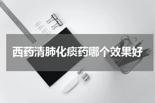 西药清肺化痰药哪个效果好