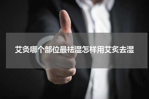 艾灸哪个部位最祛湿怎样用艾炙去湿