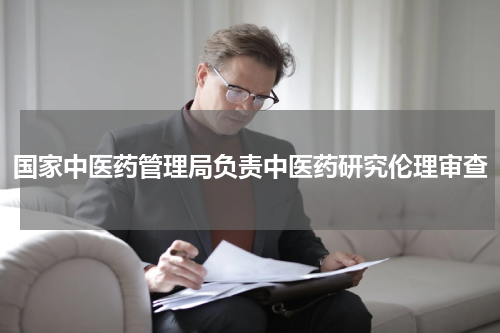 国家中医药管理局负责中医药研究伦理审查