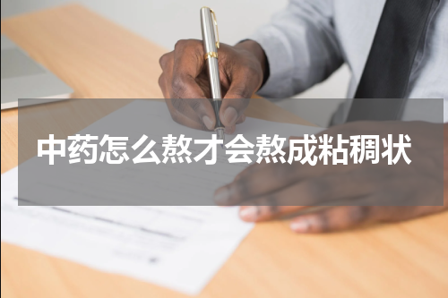 中药怎么熬才会熬成粘稠状