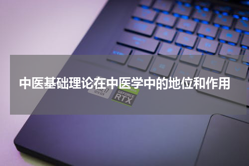 中医基础理论在中医学中的地位和作用