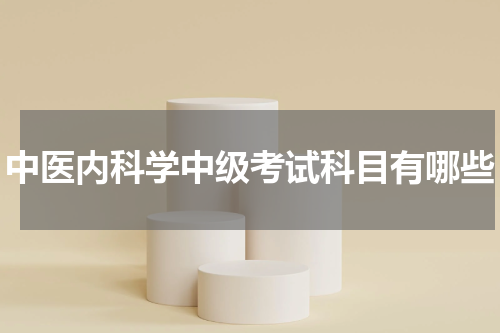 中医内科学中级考试科目有哪些