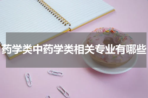 药学类中药学类相关专业有哪些