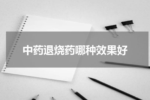 中药退烧药哪种效果好
