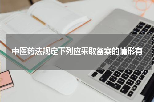 中医药法规定下列应采取备案的情形有