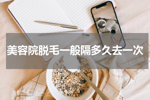 美容院脱毛一般隔多久去一次