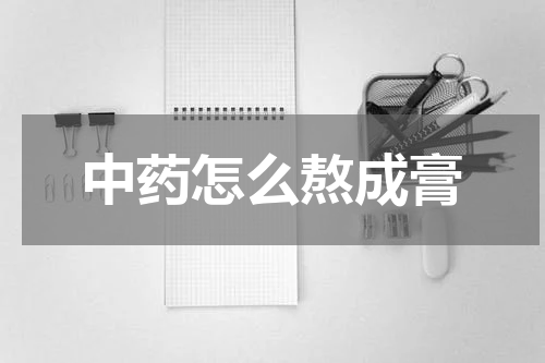 中药怎么熬成膏