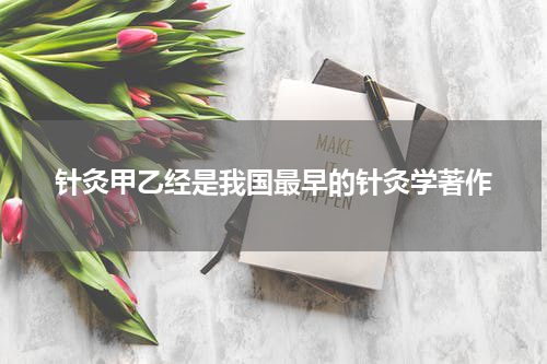 针灸甲乙经是我国最早的针灸学著作