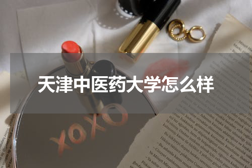天津中医药大学怎么样