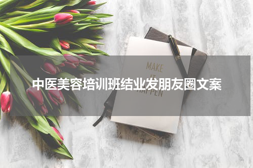 中医美容培训班结业发朋友圈文案