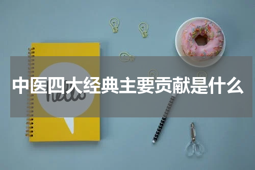 中医四大经典主要贡献是什么