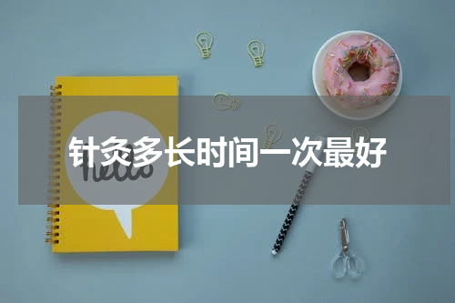 针灸多长时间一次最好