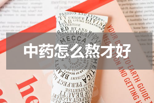 中药怎么熬才好