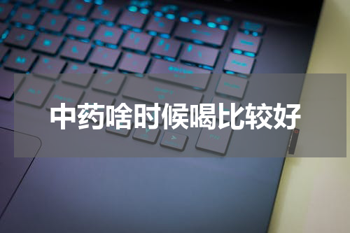中药啥时候喝比较好