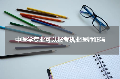 中医学专业可以报考执业医师证吗