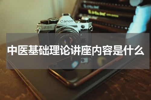 中医基础理论讲座内容是什么