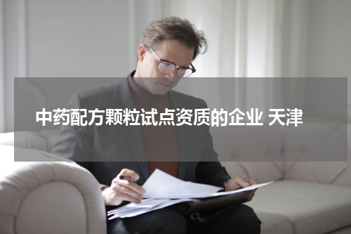 中药配方颗粒试点资质的企业 天津