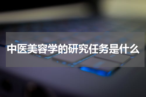 中医美容学的研究任务是什么