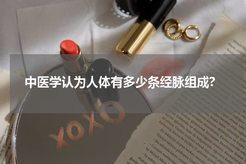 中医学认为人体有多少条经脉组成?