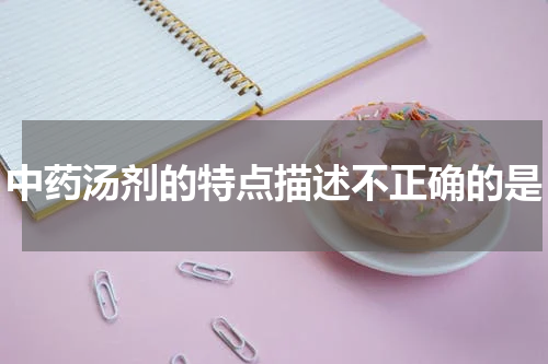 中药汤剂的特点描述不正确的是