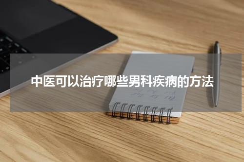 中医可以治疗哪些男科疾病的方法