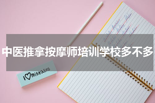 中医推拿按摩师培训学校多不多
