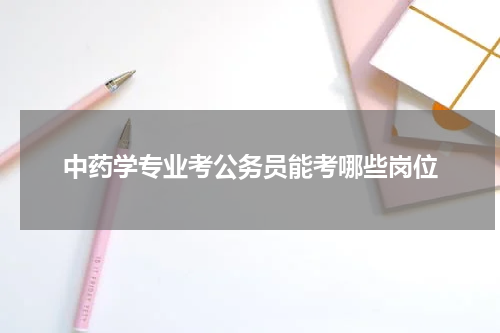 中药学专业考公务员能考哪些岗位
