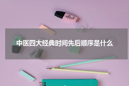 中医四大经典时间先后顺序是什么