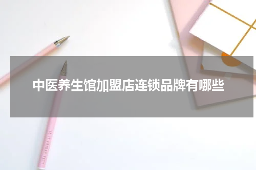中医养生馆加盟店连锁品牌有哪些