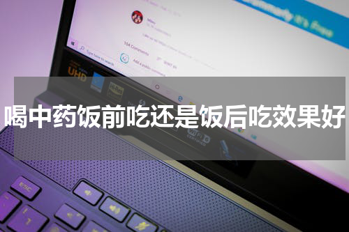 喝中药饭前吃还是饭后吃效果好