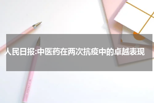 人民日报:中医药在两次抗疫中的卓越表现
