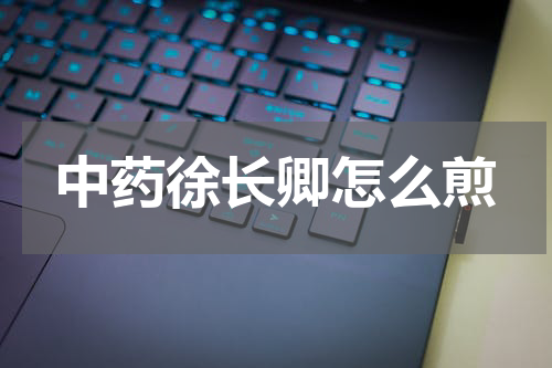 中药徐长卿怎么煎
