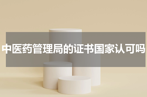 中医药管理局的证书国家认可吗