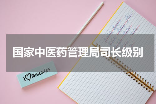 国家中医药管理局司长级别