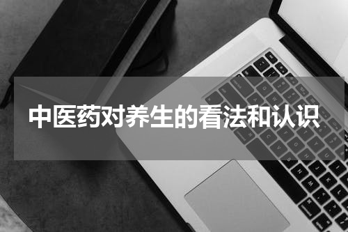 中医药对养生的看法和认识