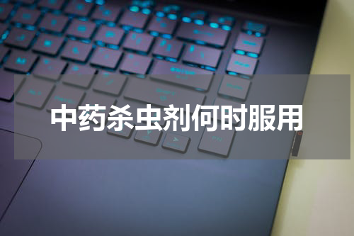 中药杀虫剂何时服用