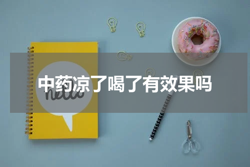 中药凉了喝了有效果吗