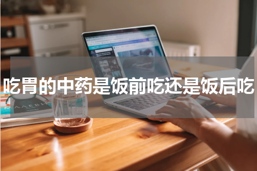 吃胃的中药是饭前吃还是饭后吃
