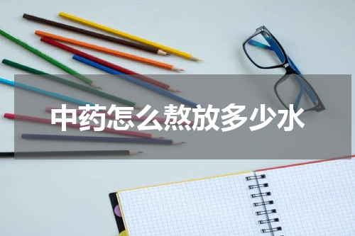 中药怎么熬放多少水