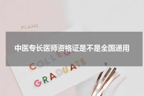 中医专长医师资格证是不是全国通用