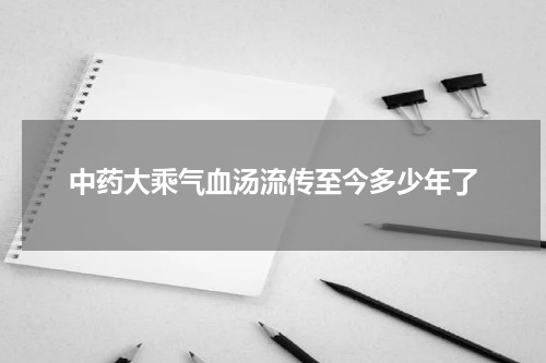 中药大乘气血汤流传至今多少年了