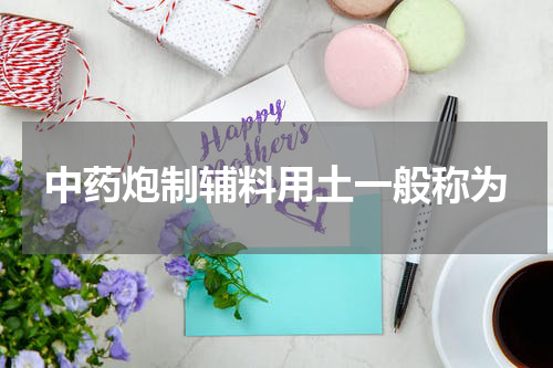 中药炮制辅料用土一般称为