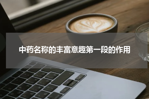 中药名称的丰富意趣第一段的作用