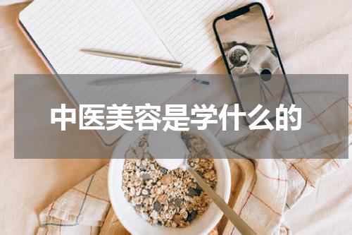 中医美容是学什么的