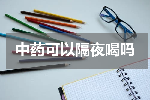中药可以隔夜喝吗