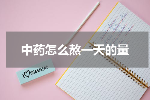 中药怎么熬一天的量