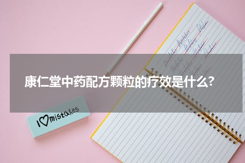 康仁堂中药配方颗粒的疗效是什么?