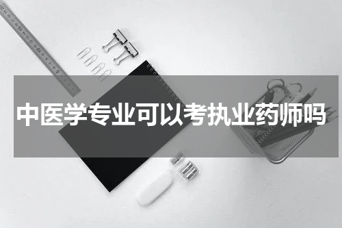 中医学专业可以考执业药师吗